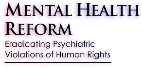 MENTAL HEALTH REFORM: Eradicating Psychiatric Violations of Human Rights
