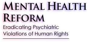 MENTAL HEALTH REFORM: Eradicating Psychiatric Violations of Human Rights