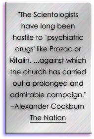The Scientologists have long been hostile to psychiatric drugs like Prozac or Ritalin. ...against which the church has carried out a prolonged and admirable campaign.