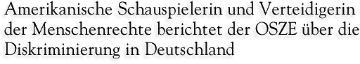 Amerikanische Schauspielerin und Verteidigerin der Menschenrechte berichtet der OSZE �ber die Diskriminierung in Deutschland