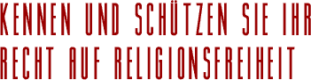 KENNEN UND SCH&Uuml;TZEN SIE IHR RECHT AUF RELIGIONSFREIHEIT