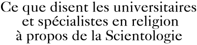 Ce que disent les universitaires et sp&eacute;cialistes en religion &agrave; propos de la Scientologie