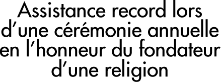 Assistance record lors d’une c&eacute;r&eacute;monie annuelle en l’honneur du fondateur d’une religion
