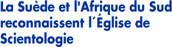 La Su&egrave;de et l’Afrique du Sud reconnaissent l´&Eacute;glise de Scientologie