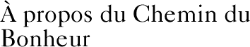 &Agrave; propos du Chemin du Bonheur 
