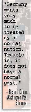 Germany wants very much to be treated as a normal nation. Trouble is, it does not have a normal past.-- Richard Cohen, Washington Post