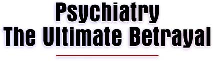 Psychiatry: The Ultimate Betrayal