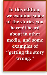 In this edition, we examine some of the stories you <I>havent </I>heard about in other media, and some examples of  getting the story wrong.