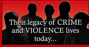 Their legacy of CRIME and VIOLENCE lives today...