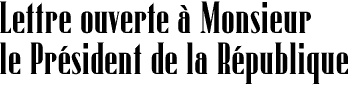 Lettre ouverte &agrave; Monsieur le Pr&eacute;sident de la R&eacute;publique
