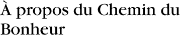 &Agrave; propos du Chemin du Bonheur