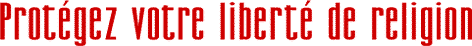 Prot&eacute;gez votre libert&eacute; de religion