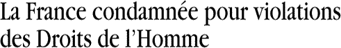 La France condamn&eacute;e pour violations des Droits de lHomme