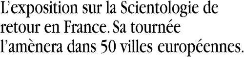 Lexposition sur la Scientologie de retour en France. Sa tourn&eacute;e lam&egrave;nera dans 50 villes europ&eacute;ennes.