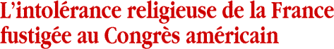 Lintol&eacute;rance religieuse de la France fustig&eacute;e au Congr&egrave;s am&eacute;ricain