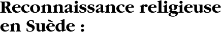 Reconnaissance religieuse en Su&egrave;de&nbsp;: