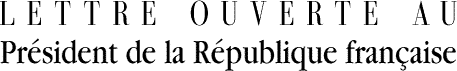 Lettre ouverte au Pr&eacute;sident de la R&eacute;publique fran&ccedil;aise