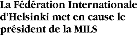 La F&eacute;d&eacute;ration Internationale dHelsinki met en cause le pr&eacute;sident de la MILS
