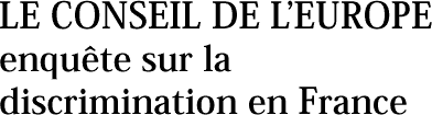 LE CONSEIL DE LEUROPE enqu&ecirc;te sur la discrimination en France