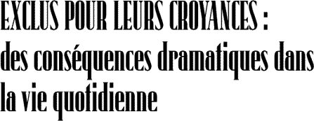 EXCLUS POUR LEURS CROYANCES&nbsp;: des cons&eacute;quences dramatiques dans la vie quotidienne