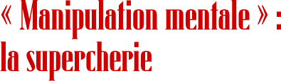 «&nbsp;Manipulation mentale&nbsp;»&nbsp;: la supercherie