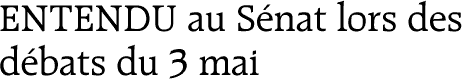 ENTENDU au S&eacute;nat lors des d&eacute;bats du 3 mai