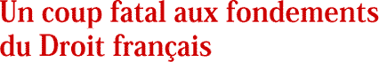 Un coup fatal aux fondements du Droit fran&ccedil;ais