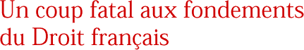 Un coup fatal aux fondements du Droit fran&ccedil;ais