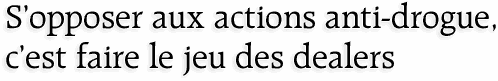 Sopposer aux actions anti-drogue, cest faire le jeu des dealers