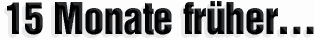 15 Monate fr�her