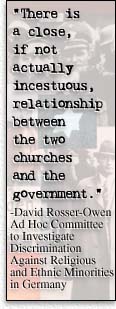 There is a close, if not actually incestuous, relationship between the two churches and the government.--  David Rosser-Owen Ad Hoc Committee to Investigate Discrimination Against Religious and Ethnic Minorities in Germany