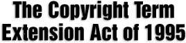 The Copyright Term Extension Act of 1995