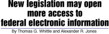 New legislation may open more access to federal electronic information. By Thomas G. Whittle and Alexander R. Jones