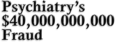 Psychiatry's $40,000,000,000 Fraud