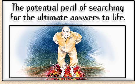 The potential peril of searching for the ultimate answers to life.