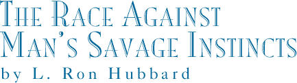 The Race Against Man’s Savage Instincts by L. Ron Hubbard