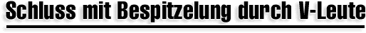 Schluss mit Bespitzelung durch V-Leute