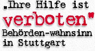 Ihre Hilfe ist verboten - Behörden-Wahnsinn  in Stuttgart 