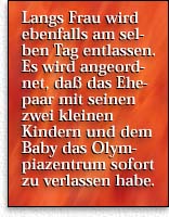 Langs Frau wird ebenfalls am selben Tag entlassen. Es wird angeordnet, daß das Ehepaar mit seinen zwei kleinen  Kindern und dem Baby das Olympiazentrum sofort zu verlassen habe.